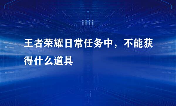 王者荣耀日常任务中，不能获得什么道具