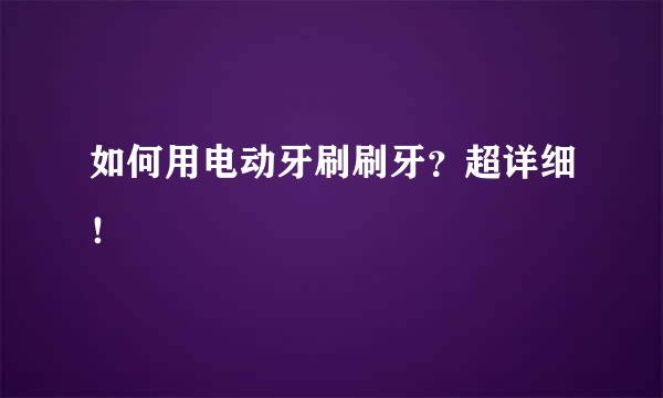 如何用电动牙刷刷牙?超详细!