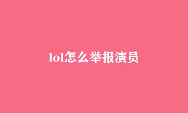 lol怎么举报演员