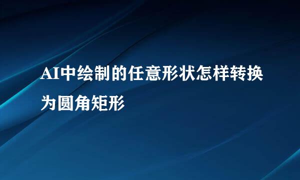 AI中绘制的任意形状怎样转换为圆角矩形