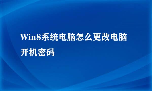 Win8系统电脑怎么更改电脑开机密码