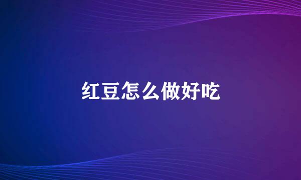 红豆怎么做好吃
