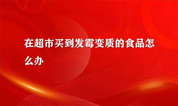 在超市买到发霉变质的食品怎么办