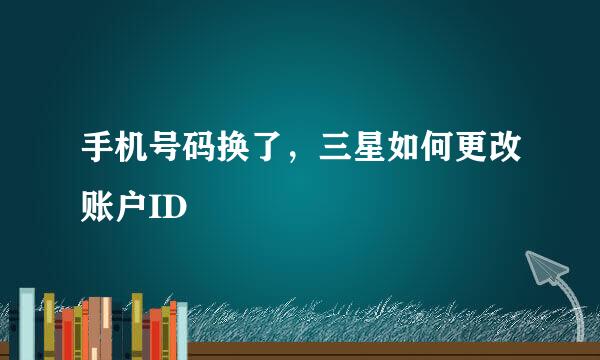 手机号码换了,三星如何更改账户ID