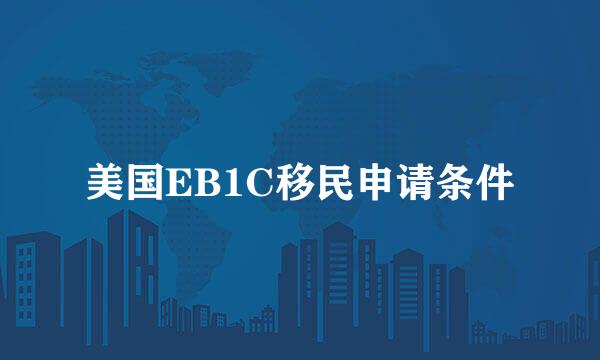 美国EB1C移民申请条件