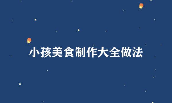 小孩美食制作大全做法