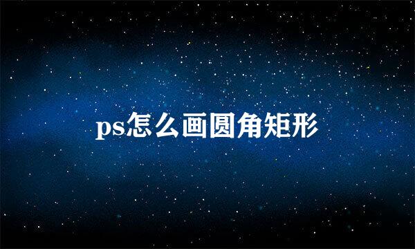 ps怎么画圆角矩形