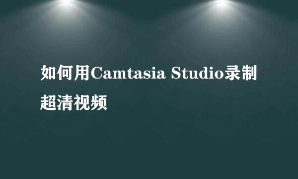 如何用Camtasia Studio录制超清视频