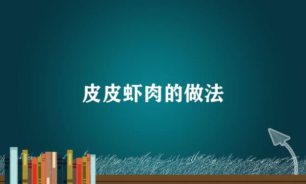 皮皮虾肉的做法