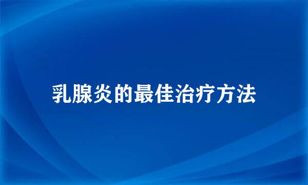 乳腺炎的最佳治疗方法