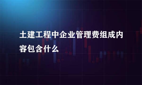 土建工程中企业管理费组成内容包含什么