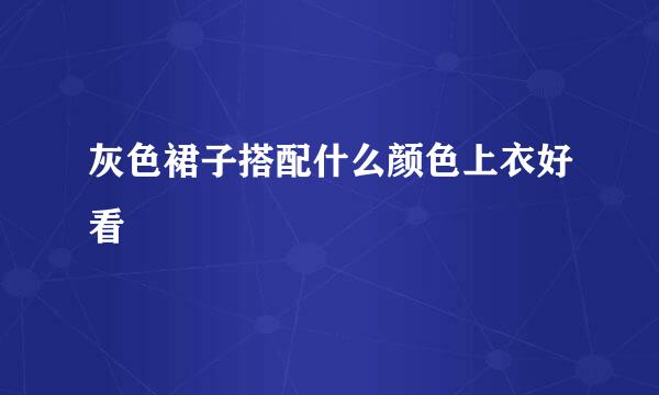 灰色裙子搭配什么颜色上衣好看