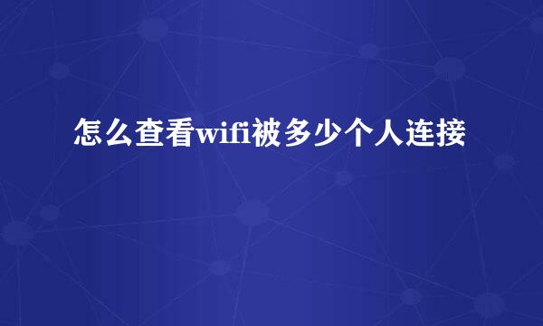 怎么查看wifi被多少个人连接