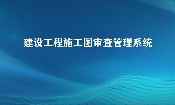 建设工程施工图审查管理系统