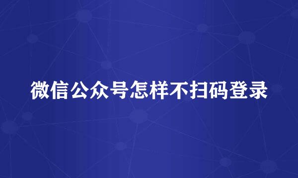 微信公众号怎样不扫码登录
