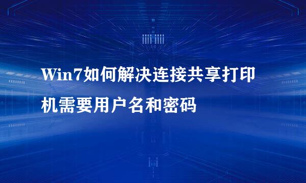 Win7如何解决连接共享打印机需要用户名和密码