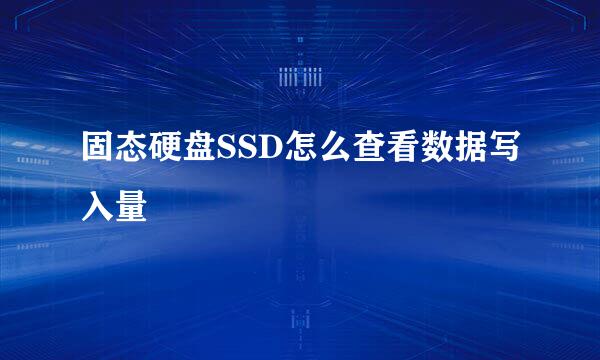 固态硬盘SSD怎么查看数据写入量