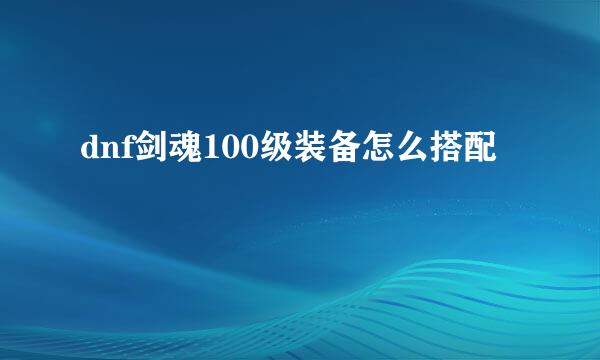 dnf剑魂100级装备怎么搭配