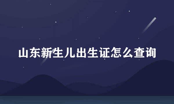 山东新生儿出生证怎么查询