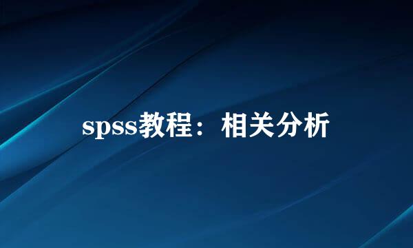 spss教程：相关分析
