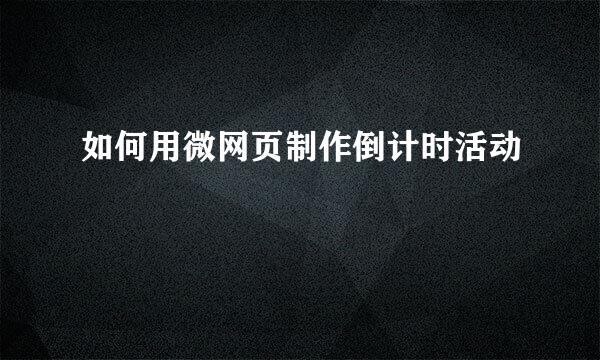 如何用微网页制作倒计时活动