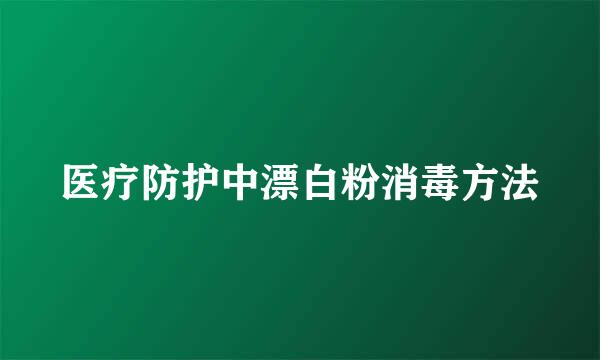 医疗防护中漂白粉消毒方法