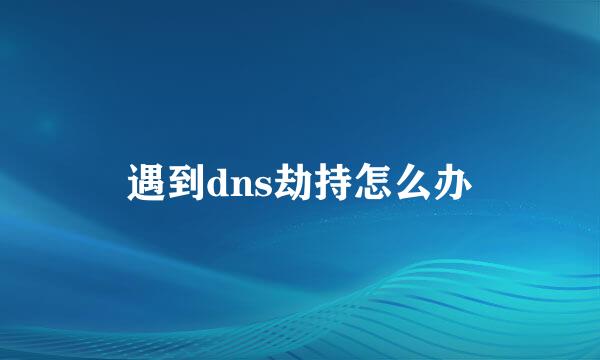 遇到dns劫持怎么办