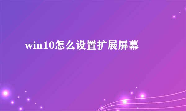 win10怎么设置扩展屏幕