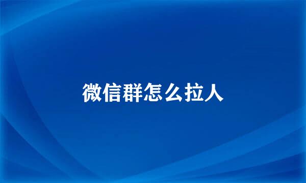 微信群怎么拉人