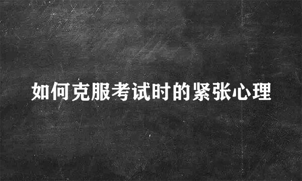 如何克服考试时的紧张心理