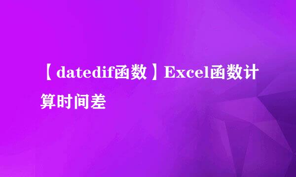 【datedif函数】Excel函数计算时间差