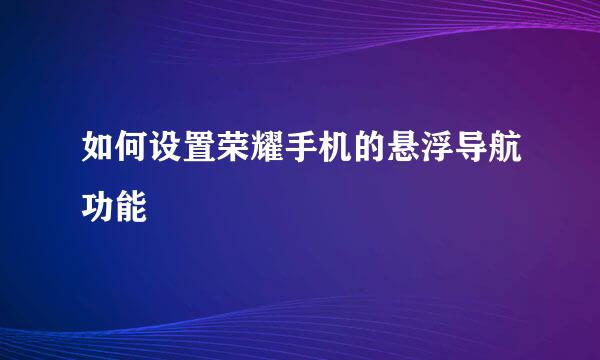 如何设置荣耀手机的悬浮导航功能