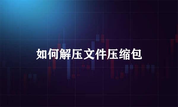 如何解压文件压缩包