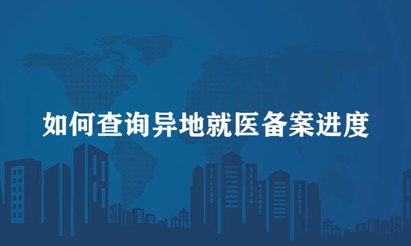如何查询异地就医备案进度