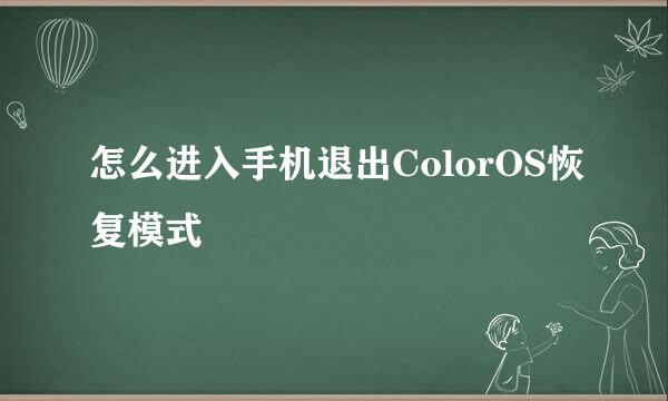 怎么进入手机退出ColorOS恢复模式