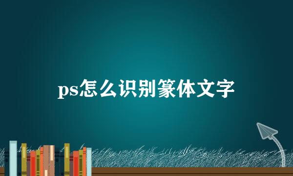 ps怎么识别篆体文字