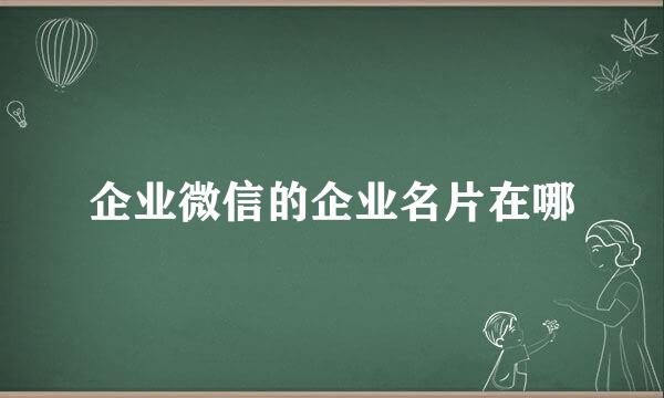 企业微信的企业名片在哪