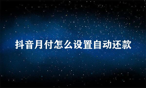 抖音月付怎么设置自动还款