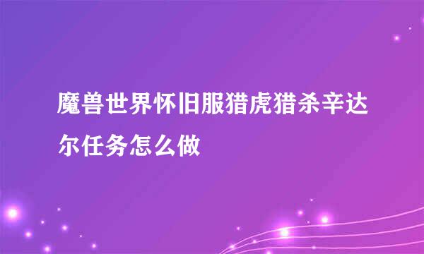 魔兽世界怀旧服猎虎猎杀辛达尔任务怎么做