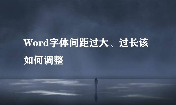 Word字体间距过大、过长该如何调整