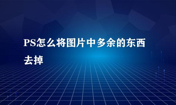 PS怎么将图片中多余的东西去掉