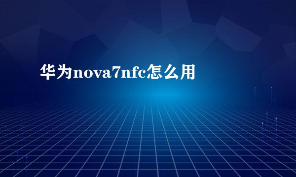 华为nova7nfc怎么用