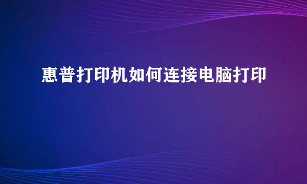 惠普打印机如何连接电脑打印