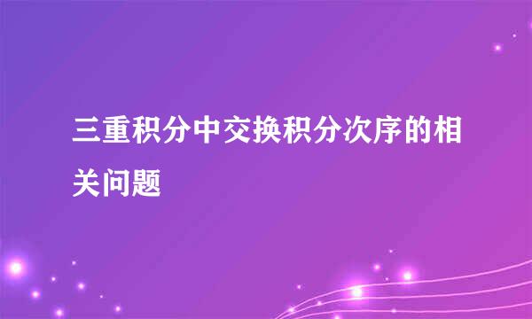 三重积分中交换积分次序的相关问题