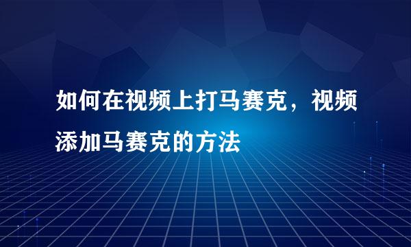 如何在视频上打马赛克，视频添加马赛克的方法