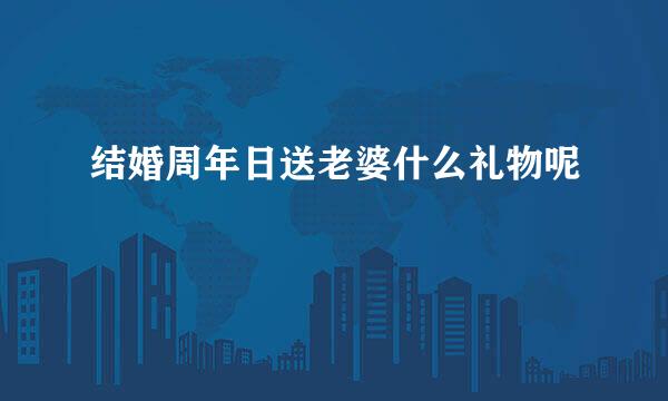 结婚周年日送老婆什么礼物呢