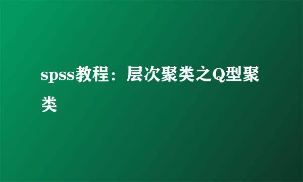 spss教程:层次聚类之Q型聚类