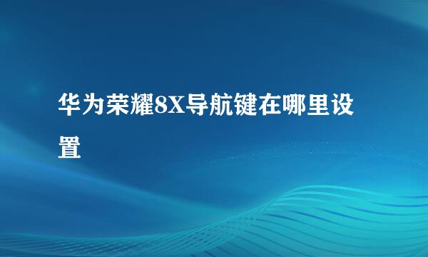 华为荣耀8X导航键在哪里设置