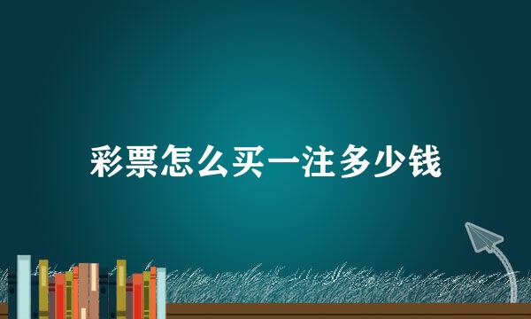 彩票怎么买一注多少钱