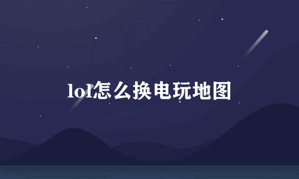 lol怎么换电玩地图